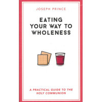 Eating Your Way to Wholeness by Joseph Prince – Finding Health and Healing through Holy Communion